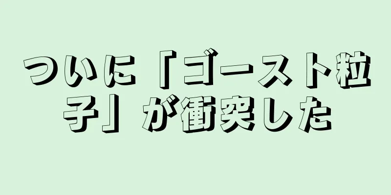 ついに「ゴースト粒子」が衝突した