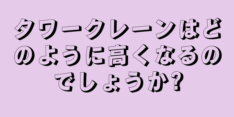 タワークレーンはどのように高くなるのでしょうか?