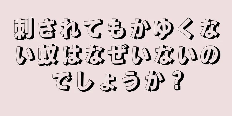 刺されてもかゆくない蚊はなぜいないのでしょうか？
