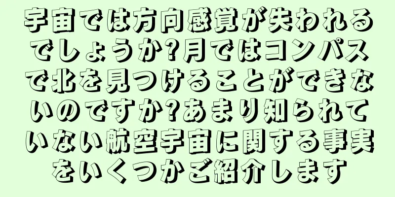 宇宙では方向感覚が失われるでしょうか?月ではコンパスで北を見つけることができないのですか?あまり知られていない航空宇宙に関する事実をいくつかご紹介します
