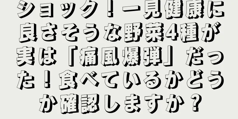ショック！一見健康に良さそうな野菜4種が実は「痛風爆弾」だった！食べているかどうか確認しますか？