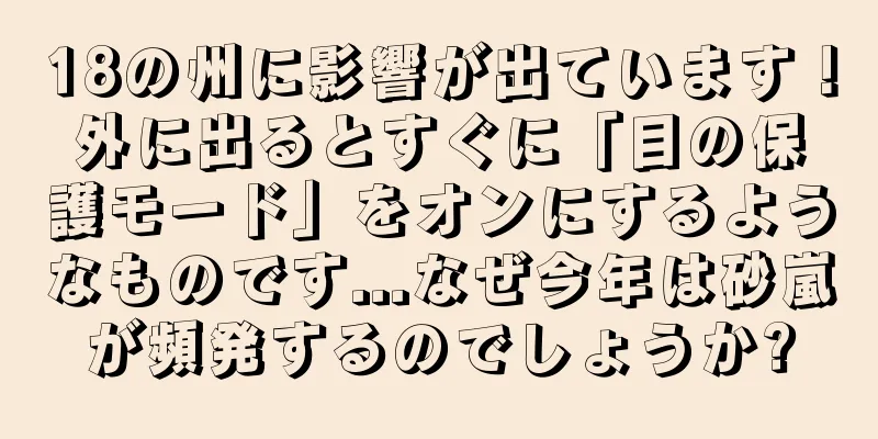 18の州に影響が出ています！外に出るとすぐに「目の保護モード」をオンにするようなものです...なぜ今年は砂嵐が頻発するのでしょうか?