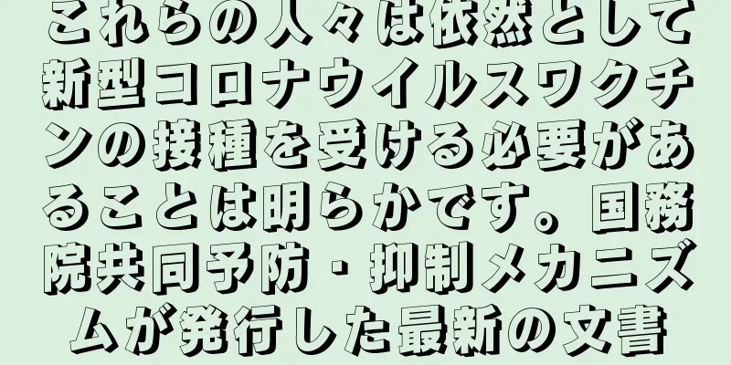 これらの人々は依然として新型コロナウイルスワクチンの接種を受ける必要があることは明らかです。国務院共同予防・抑制メカニズムが発行した最新の文書