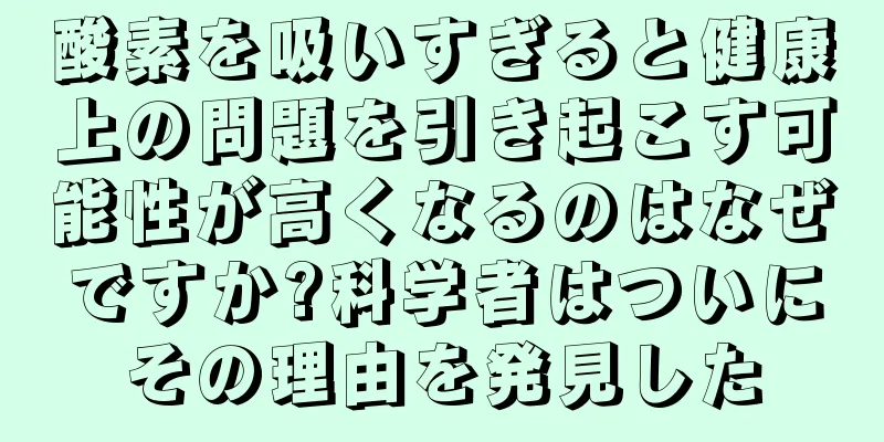 酸素を吸いすぎると健康上の問題を引き起こす可能性が高くなるのはなぜですか?科学者はついにその理由を発見した