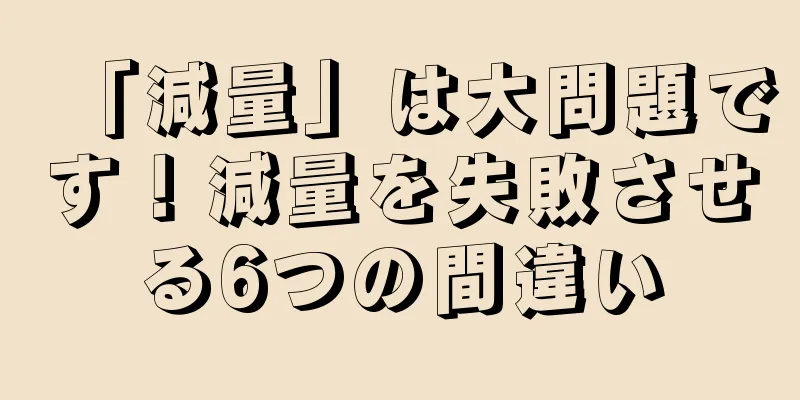 「減量」は大問題です！減量を失敗させる6つの間違い