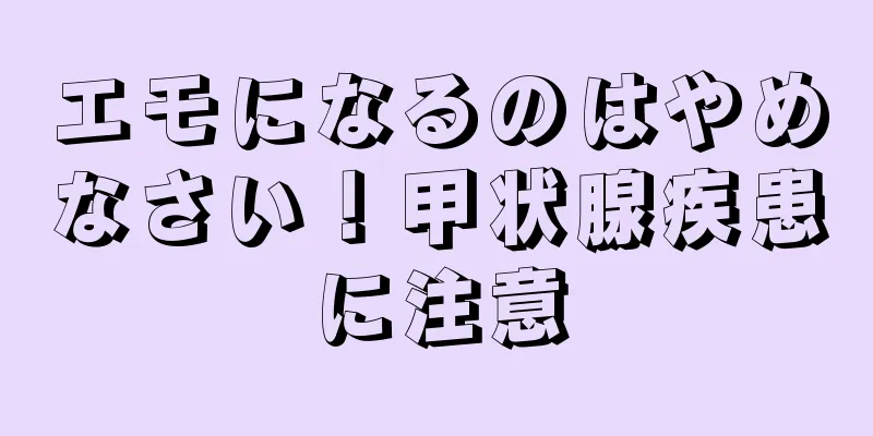 エモになるのはやめなさい！甲状腺疾患に注意