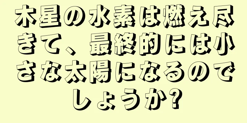 木星の水素は燃え尽きて、最終的には小さな太陽になるのでしょうか?