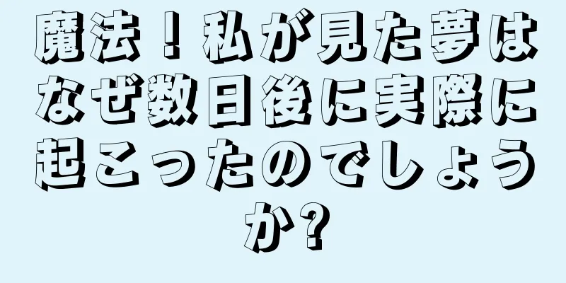 魔法！私が見た夢はなぜ数日後に実際に起こったのでしょうか?
