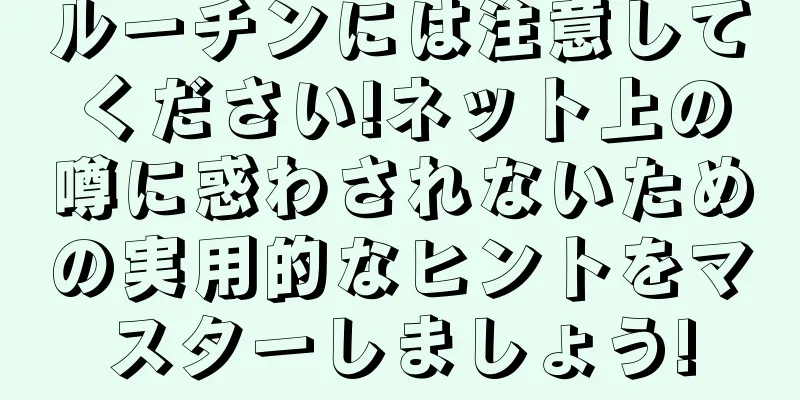 ルーチンには注意してください!ネット上の噂に惑わされないための実用的なヒントをマスターしましょう!
