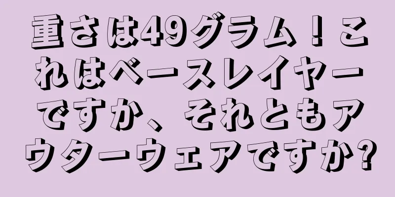 重さは49グラム！これはベースレイヤーですか、それともアウターウェアですか?