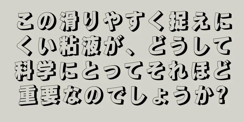 この滑りやすく捉えにくい粘液が、どうして科学にとってそれほど重要なのでしょうか?
