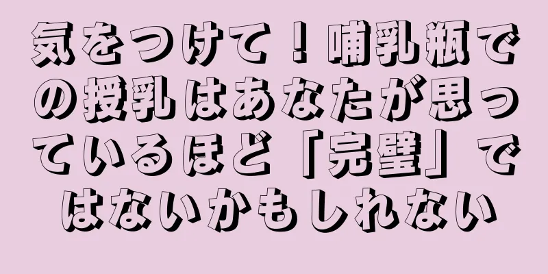 気をつけて！哺乳瓶での授乳はあなたが思っているほど「完璧」ではないかもしれない