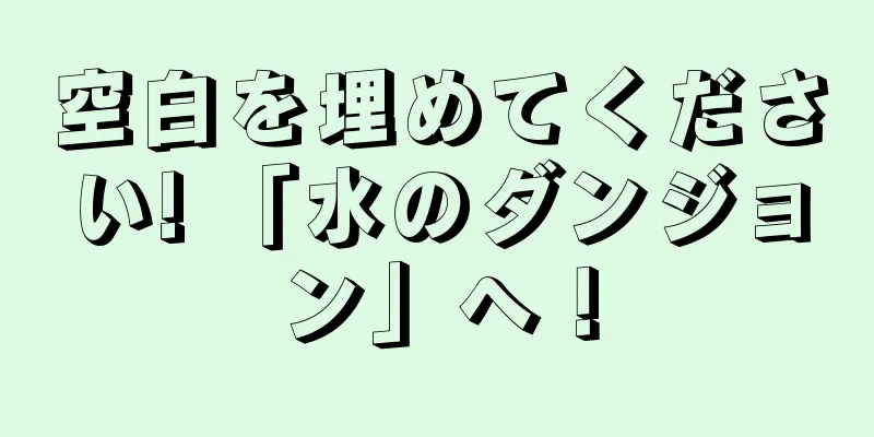 空白を埋めてください! 「水のダンジョン」へ！