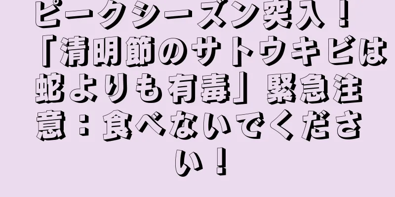 ピークシーズン突入！ 「清明節のサトウキビは蛇よりも有毒」緊急注意：食べないでください！