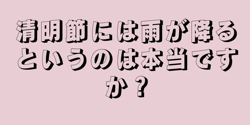 清明節には雨が降るというのは本当ですか？