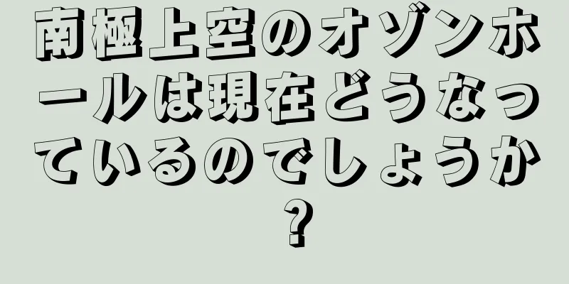 南極上空のオゾンホールは現在どうなっているのでしょうか？