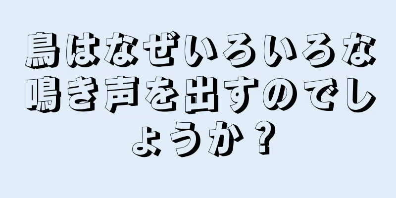 鳥はなぜいろいろな鳴き声を出すのでしょうか？