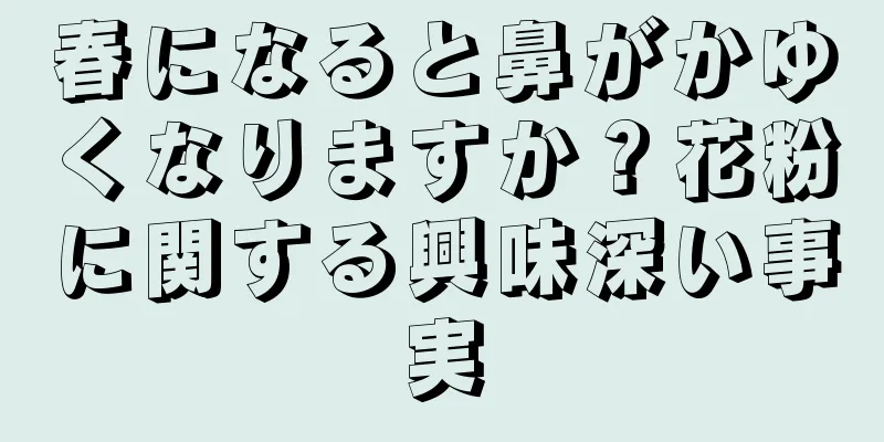 春になると鼻がかゆくなりますか？花粉に関する興味深い事実