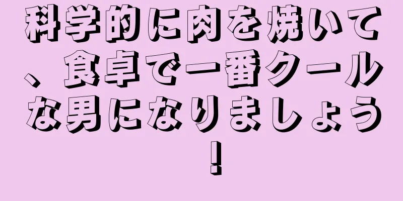 科学的に肉を焼いて、食卓で一番クールな男になりましょう！