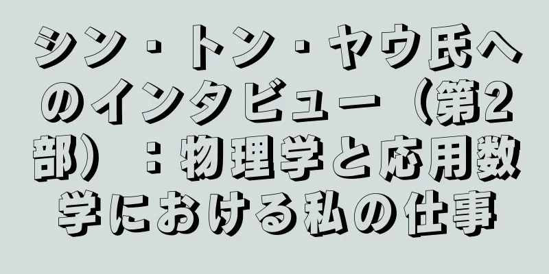 シン・トン・ヤウ氏へのインタビュー（第2部）：物理学と応用数学における私の仕事