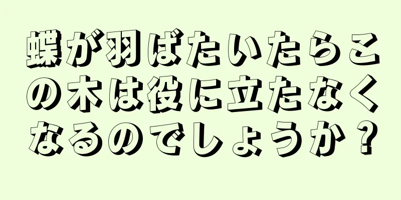 蝶が羽ばたいたらこの木は役に立たなくなるのでしょうか？