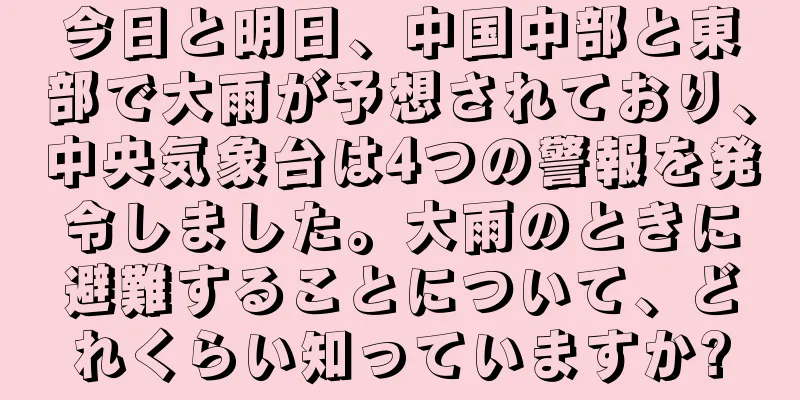今日と明日、中国中部と東部で大雨が予想されており、中央気象台は4つの警報を発令しました。大雨のときに避難することについて、どれくらい知っていますか?
