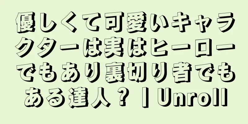 優しくて可愛いキャラクターは実はヒーローでもあり裏切り者でもある達人？丨Unroll