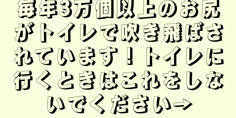 毎年3万個以上のお尻がトイレで吹き飛ばされています！トイレに行くときはこれをしないでください→