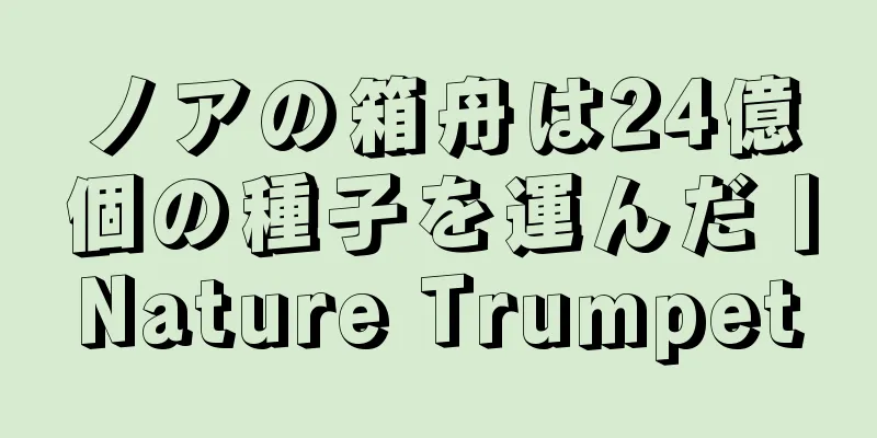 ノアの箱舟は24億個の種子を運んだ丨Nature Trumpet