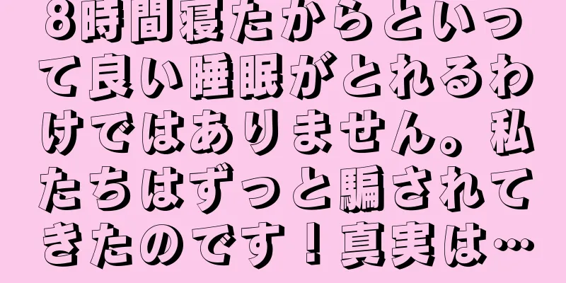 8時間寝たからといって良い睡眠がとれるわけではありません。私たちはずっと騙されてきたのです！真実は…