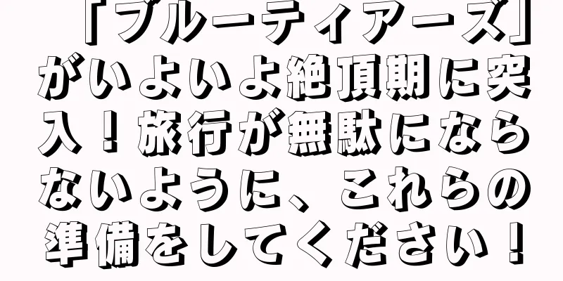 「ブルーティアーズ」がいよいよ絶頂期に突入！旅行が無駄にならないように、これらの準備をしてください！