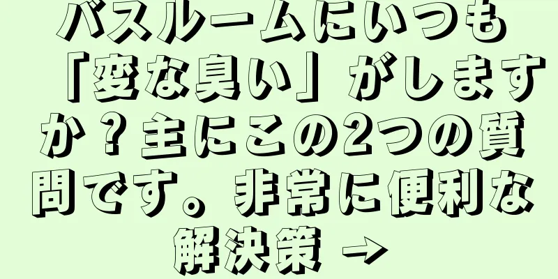 バスルームにいつも「変な臭い」がしますか？主にこの2つの質問です。非常に便利な解決策 →