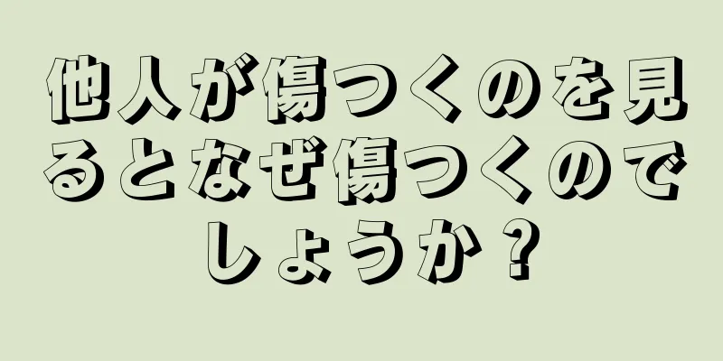 他人が傷つくのを見るとなぜ傷つくのでしょうか？