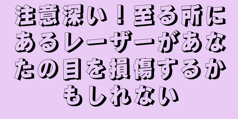 注意深い！至る所にあるレーザーがあなたの目を損傷するかもしれない