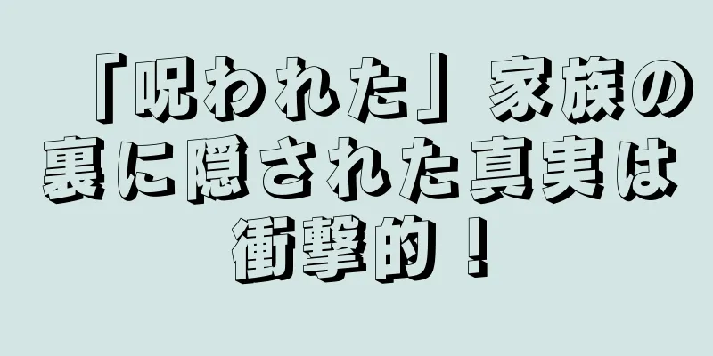 「呪われた」家族の裏に隠された真実は衝撃的！