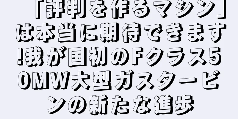 「評判を作るマシン」は本当に期待できます!我が国初のFクラス50MW大型ガスタービンの新たな進歩