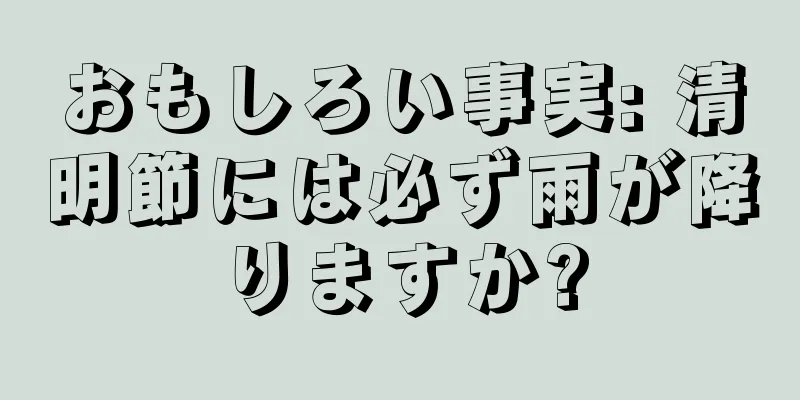 おもしろい事実: 清明節には必ず雨が降りますか?