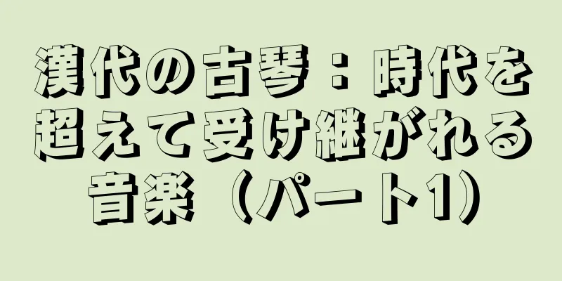 漢代の古琴：時代を超えて受け継がれる音楽（パート1）