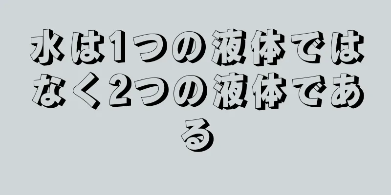水は1つの液体ではなく2つの液体である
