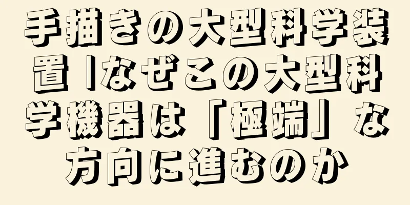 手描きの大型科学装置 |なぜこの大型科学機器は「極端」な方向に進むのか