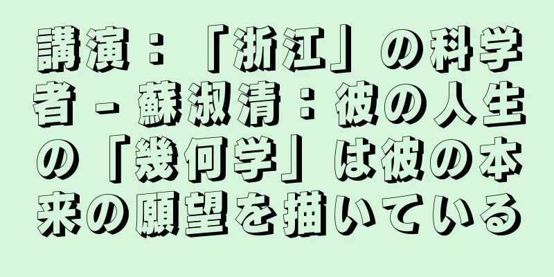 講演：「浙江」の科学者 - 蘇淑清：彼の人生の「幾何学」は彼の本来の願望を描いている
