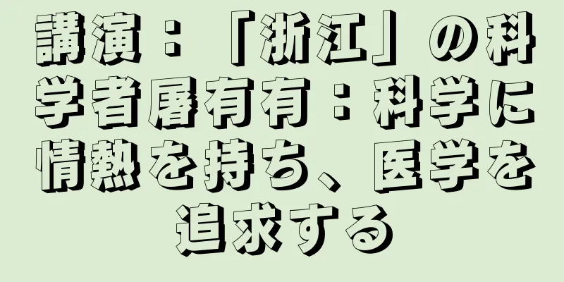 講演：「浙江」の科学者屠有有：科学に情熱を持ち、医学を追求する