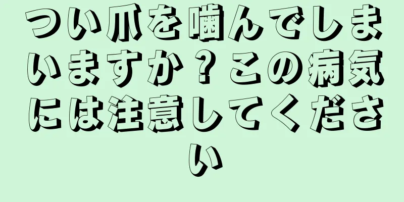 つい爪を噛んでしまいますか？この病気には注意してください