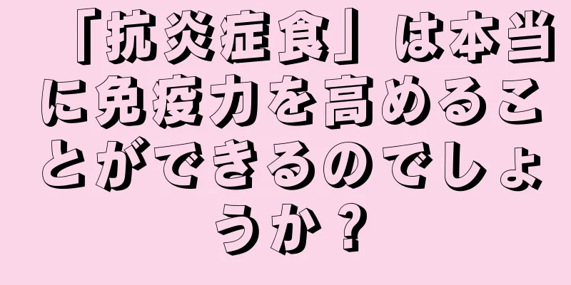 「抗炎症食」は本当に免疫力を高めることができるのでしょうか？