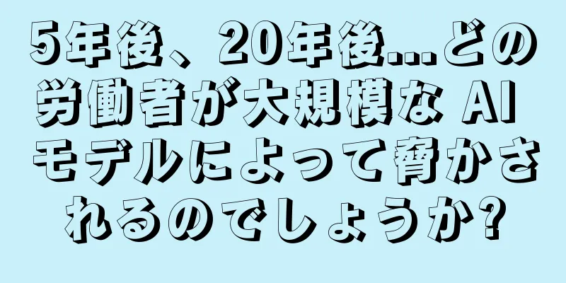 5年後、20年後...どの労働者が大規模な AI モデルによって脅かされるのでしょうか?