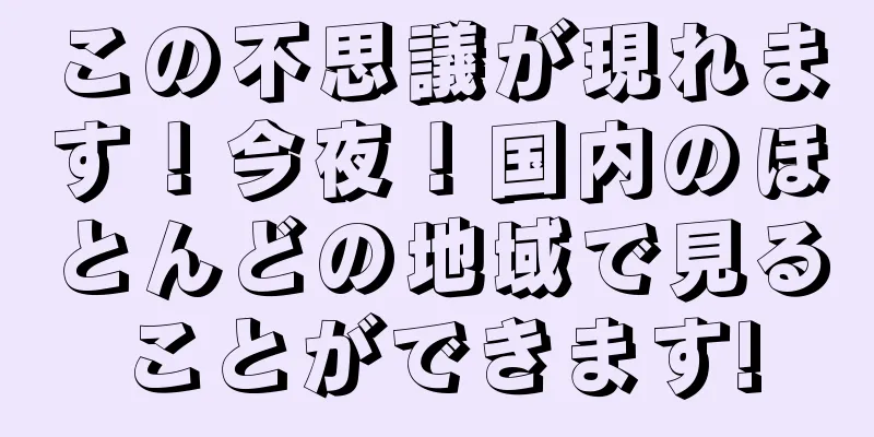 この不思議が現れます！今夜！国内のほとんどの地域で見ることができます!