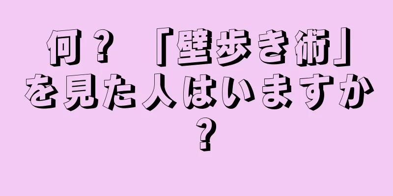 何？ 「壁歩き術」を見た人はいますか？