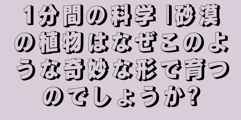 1分間の科学 |砂漠の植物はなぜこのような奇妙な形で育つのでしょうか?