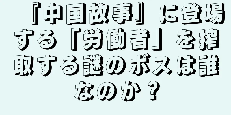 『中国故事』に登場する「労働者」を搾取する謎のボスは誰なのか？