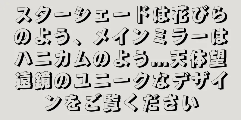 スターシェードは花びらのよう、メインミラーはハニカムのよう...天体望遠鏡のユニークなデザインをご覧ください